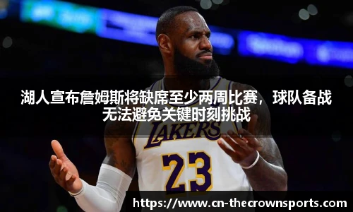 湖人宣布詹姆斯将缺席至少两周比赛,球队备战无法避免关键时刻挑战