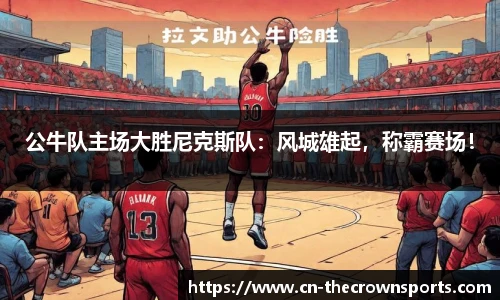 公牛队主场大胜尼克斯队:风城雄起,称霸赛场!
