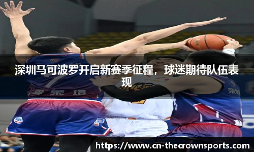 深圳马可波罗开启新赛季征程,球迷期待队伍表现