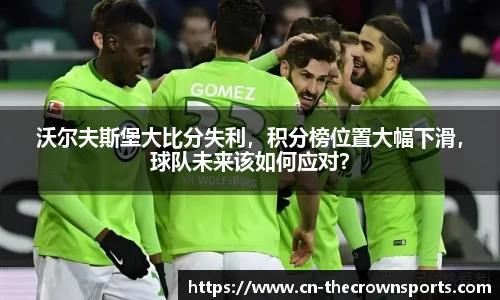沃尔夫斯堡大比分失利,积分榜位置大幅下滑,球队未来该如何应对?