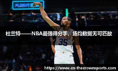 杜兰特——NBA最强得分手,场均数据无可匹敌