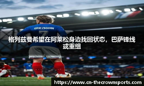 格列兹曼希望在阿莱松身边找回状态,巴萨锋线或重组