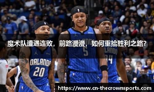 魔术队遭遇连败,前路漫漫,如何重拾胜利之路?