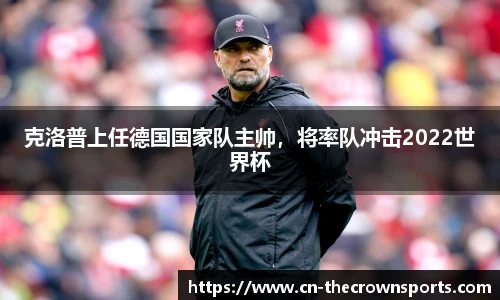克洛普上任德国国家队主帅,将率队冲击2022世界杯