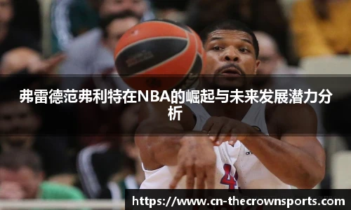 弗雷德范弗利特在NBA的崛起与未来发展潜力分析