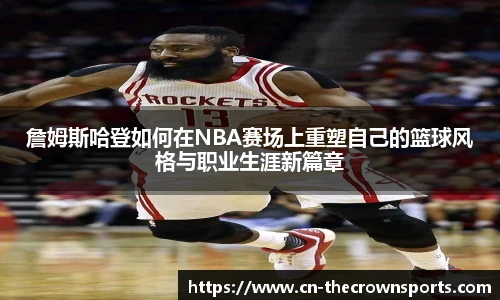 詹姆斯哈登如何在NBA赛场上重塑自己的篮球风格与职业生涯新篇章
