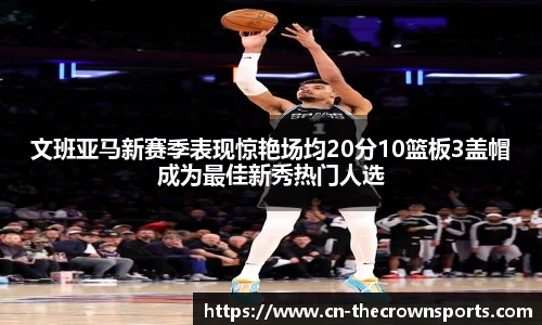 文班亚马新赛季表现惊艳场均20分10篮板3盖帽成为最佳新秀热门人选