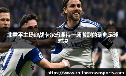 北雪平主场迎战卡尔玛期待一场激烈的瑞典足球对决