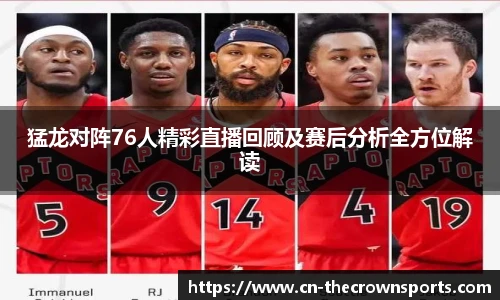 猛龙对阵76人精彩直播回顾及赛后分析全方位解读