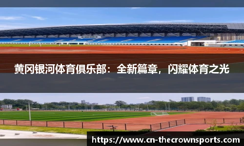 黄冈银河体育俱乐部:全新篇章,闪耀体育之光