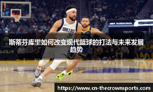 斯蒂芬库里如何改变现代篮球的打法与未来发展趋势