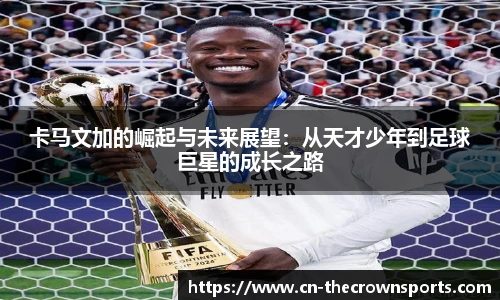 卡马文加的崛起与未来展望:从天才少年到足球巨星的成长之路