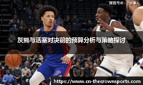 灰熊与活塞对决前的预算分析与策略探讨