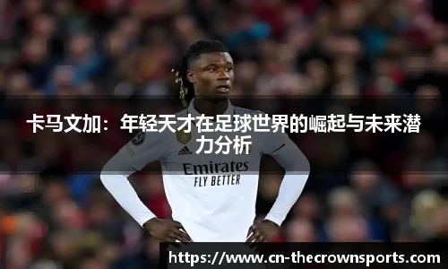 卡马文加:年轻天才在足球世界的崛起与未来潜力分析