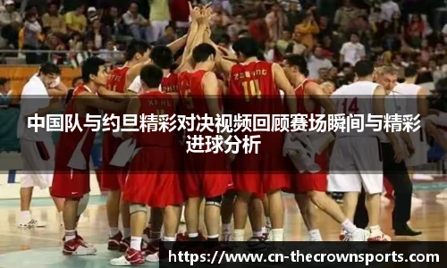 中国队与约旦精彩对决视频回顾赛场瞬间与精彩进球分析