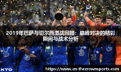 2019年巴萨与切尔西激战回顾：巅峰对决的精彩瞬间与战术分析