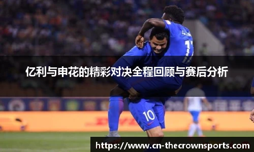 亿利与申花的精彩对决全程回顾与赛后分析